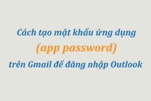 Cách tạo mật khẩu ứng dụng (app password) trên Gmail để đăng nhập Outlook