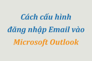 Cách cấu hình đăng nhập Email vào Outlook